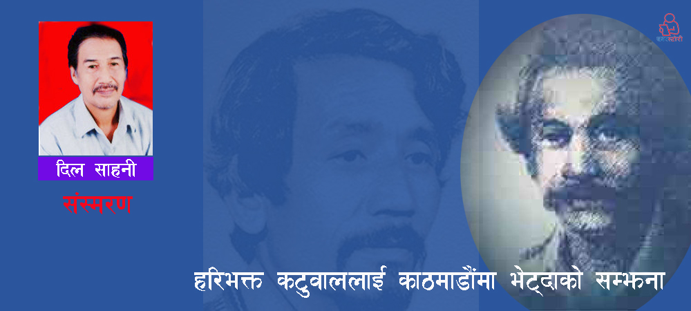 संस्मरणः हरिभक्त कटुवालले आफैलाई चिनेनन्